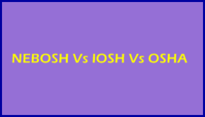 NEBOSH Vs IOSH Vs OSHA, Introduction, Similarities & Differences, Benefits, Jobs, Scope